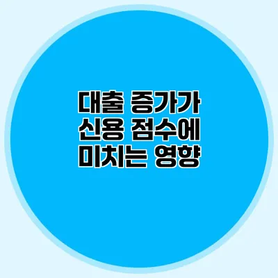 대출 증가가 신용 점수에 미치는 영향