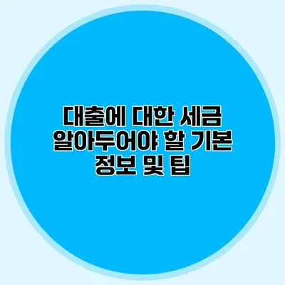 대출에 대한 세금 알아두어야 할 기본 정보 및 팁