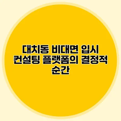 대치동 비대면 입시 컨설팅 플랫폼의 결정적 순간