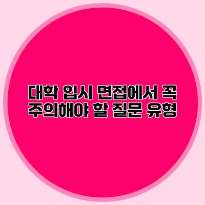 대학 입시 면접에서 꼭 주의해야 할 질문 유형