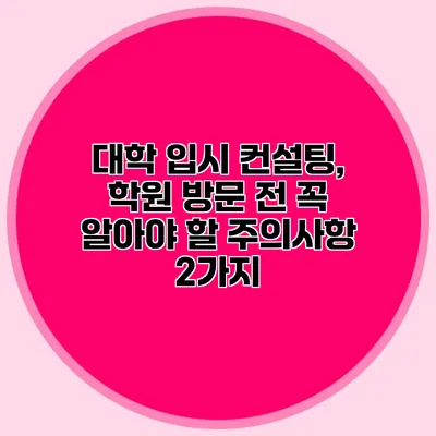 대학 입시 컨설팅, 학원 방문 전 꼭 알아야 할 주의사항 2가지