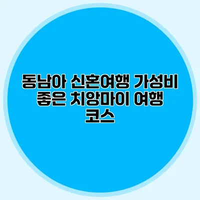 동남아 신혼여행 가성비 좋은 치앙마이 여행 코스