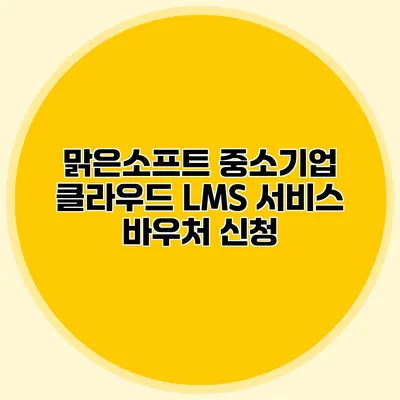 맑은소프트 중소기업 클라우드 LMS 서비스 바우처 신청