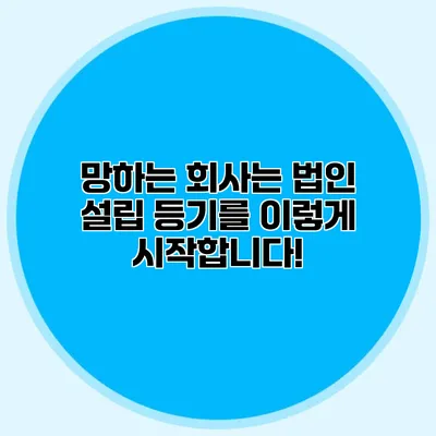 망하는 회사는 법인 설립 등기를 이렇게 시작합니다!