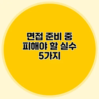 면접 준비 중 피해야 할 실수 5가지