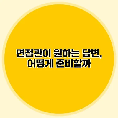 면접관이 원하는 답변, 어떻게 준비할까?
