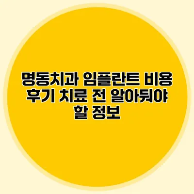 명동치과 임플란트 비용 후기 치료 전 알아둬야 할 정보