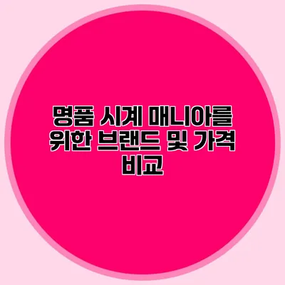 명품 시계 매니아를 위한 브랜드 및 가격 비교