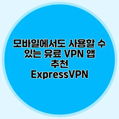 모바일에서도 사용할 수 있는 유료 VPN 앱 추천 ExpressVPN