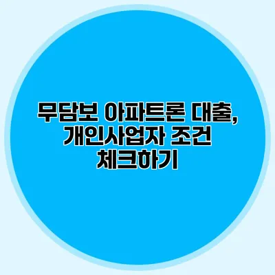 무담보 아파트론 대출, 개인사업자 조건 체크하기