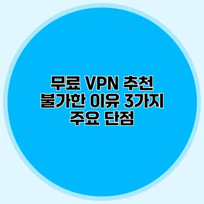 무료 VPN 추천 불가한 이유 3가지 주요 단점