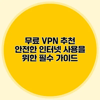 무료 VPN 추천 안전한 인터넷 사용을 위한 필수 가이드