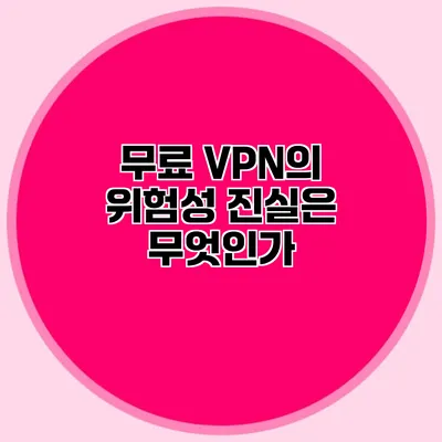 무료 VPN의 위험성 진실은 무엇인가?