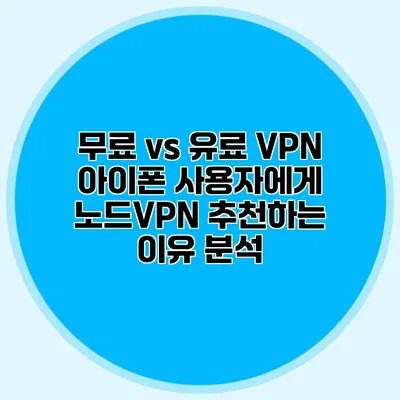 무료 vs 유료 VPN 아이폰 사용자에게 노드VPN 추천하는 이유 분석