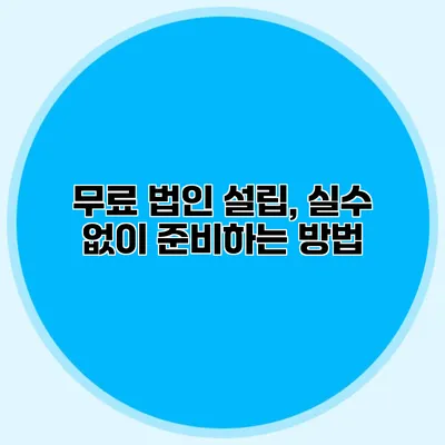 무료 법인 설립, 실수 없이 준비하는 방법