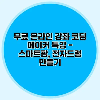 무료 온라인 강좌 코딩 메이커 특강 - 스마트팜, 전자드럼 만들기