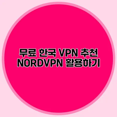 무료 한국 VPN 추천 NORDVPN 활용하기