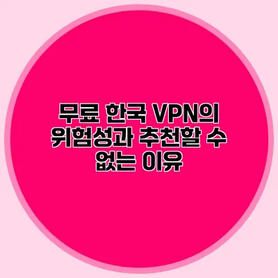 무료 한국 VPN의 위험성과 추천할 수 없는 이유