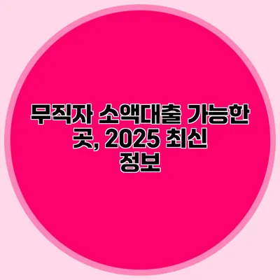 무직자 소액대출 가능한 곳, 2025 최신 정보