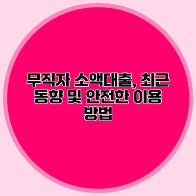 무직자 소액대출, 최근 동향 및 안전한 이용 방법