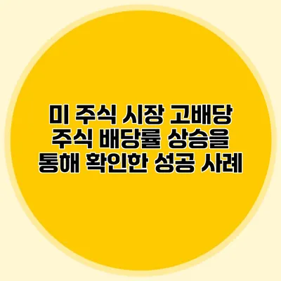 미 주식 시장 고배당 주식 배당률 상승을 통해 확인한 성공 사례