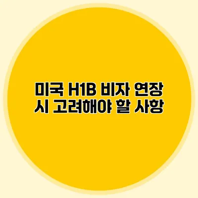 미국 H1B 비자 연장 시 고려해야 할 사항