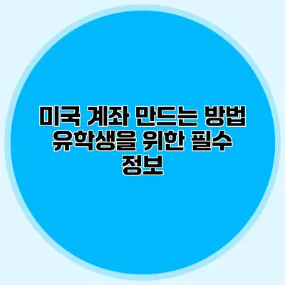 미국 계좌 만드는 방법 유학생을 위한 필수 정보