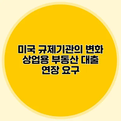 미국 규제기관의 변화 상업용 부동산 대출 연장 요구