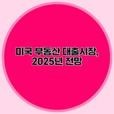 미국 부동산 대출시장, 2025년 전망