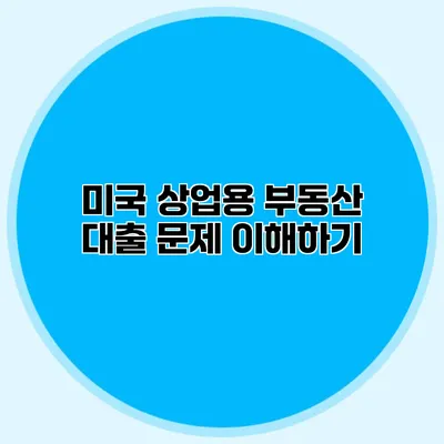 미국 상업용 부동산 대출 문제 이해하기