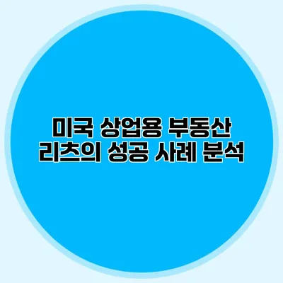 미국 상업용 부동산 리츠의 성공 사례 분석