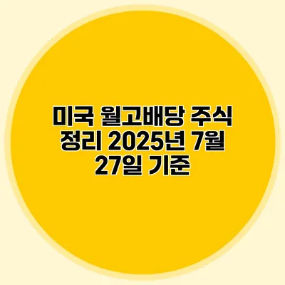 미국 월고배당 주식 정리 2025년 7월 27일 기준