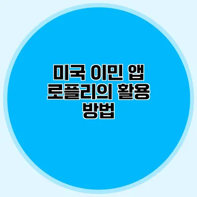 미국 이민 앱 로플리의 활용 방법