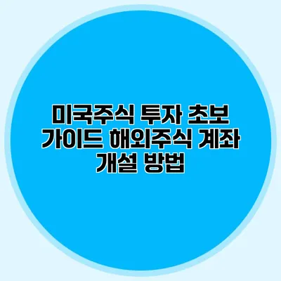 미국주식 투자 초보 가이드 해외주식 계좌 개설 방법