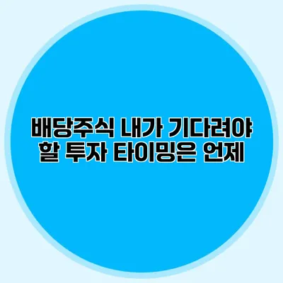 배당주식 내가 기다려야 할 투자 타이밍은 언제?