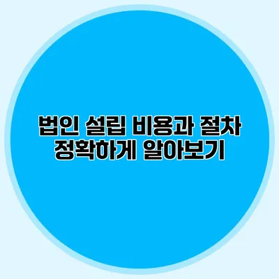 법인 설립 비용과 절차 정확하게 알아보기