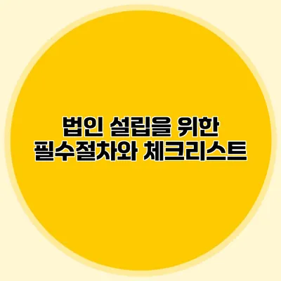 법인 설립을 위한 필수절차와 체크리스트