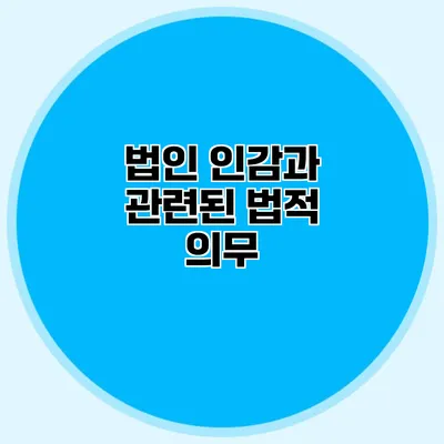 법인 인감과 관련된 법적 의무