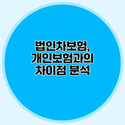 법인차보험, 개인보험과의 차이점 분석