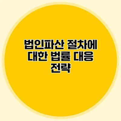 법인파산 절차에 대한 법률 대응 전략