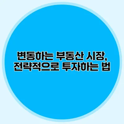 변동하는 부동산 시장, 전략적으로 투자하는 법