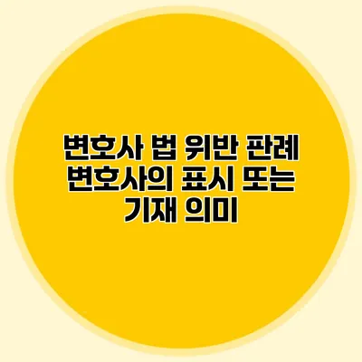 변호사 법 위반 판례 변호사의 표시 또는 기재 의미