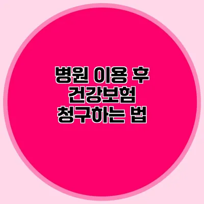 병원 이용 후 건강보험 청구하는 법