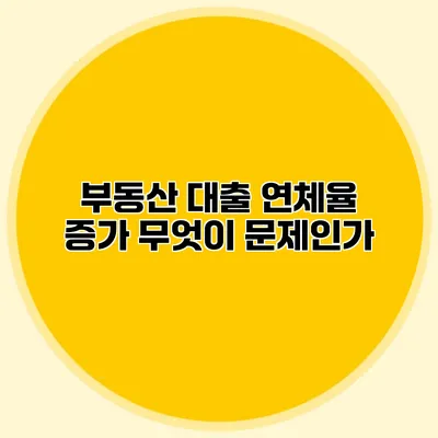 부동산 대출 연체율 증가 무엇이 문제인가?