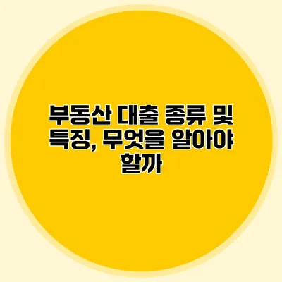 부동산 대출 종류 및 특징, 무엇을 알아야 할까?