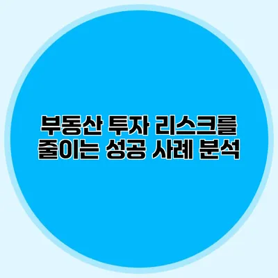 부동산 투자 리스크를 줄이는 성공 사례 분석