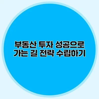 부동산 투자 성공으로 가는 길 전략 수립하기