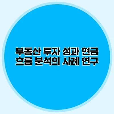 부동산 투자 성과 현금 흐름 분석의 사례 연구