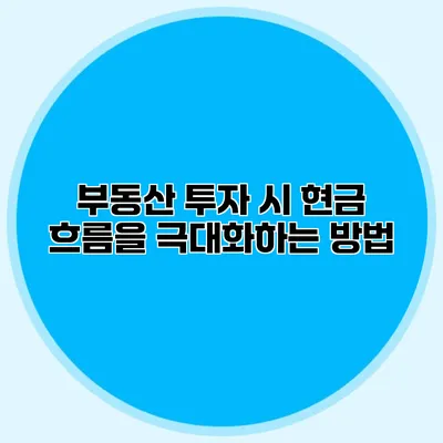 부동산 투자 시 현금 흐름을 극대화하는 방법