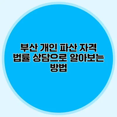 부산 개인 파산 자격 법률 상담으로 알아보는 방법